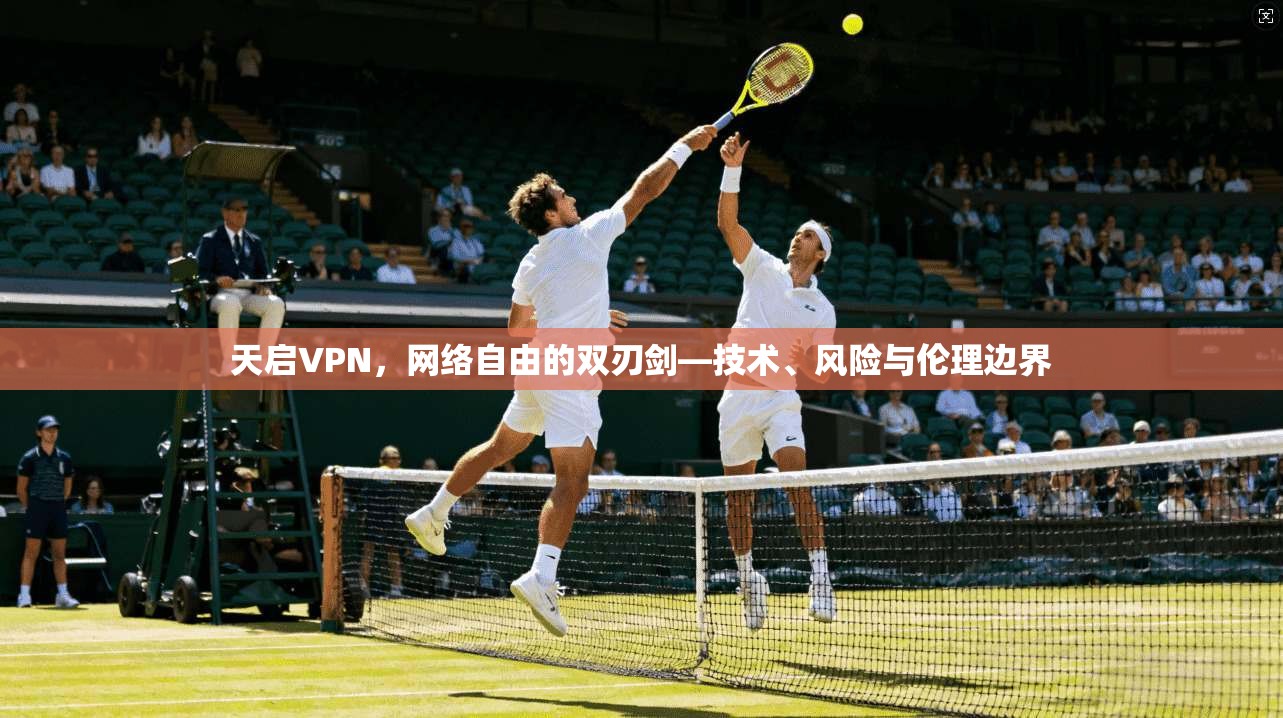 天启VPN，网络自由的双刃剑—技术、风险与伦理边界