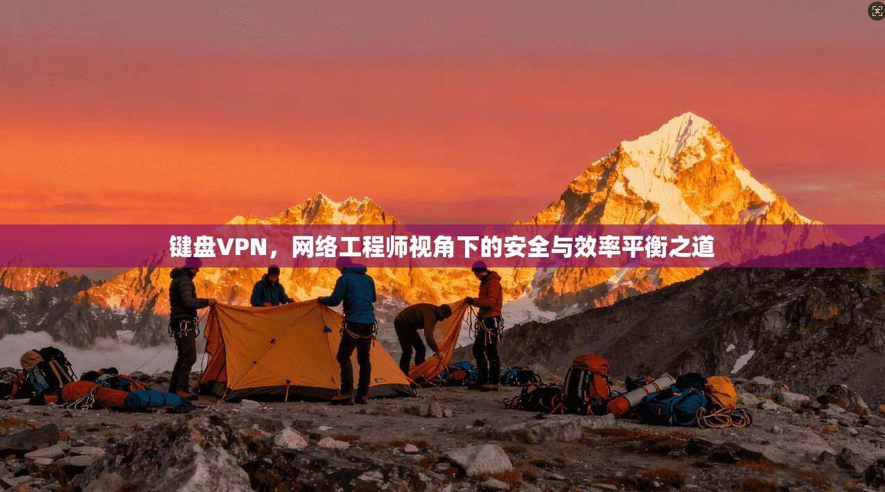 键盘VPN，网络工程师视角下的安全与效率平衡之道