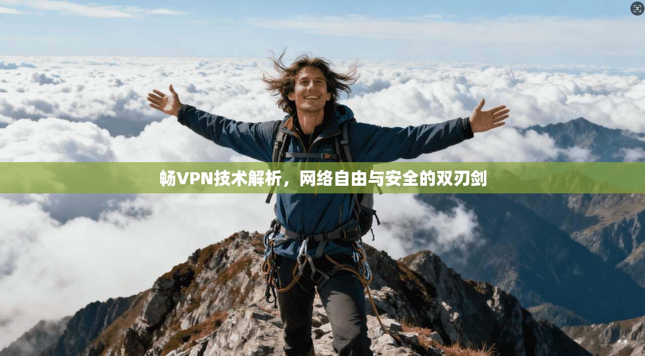 畅VPN技术解析，网络自由与安全的双刃剑
