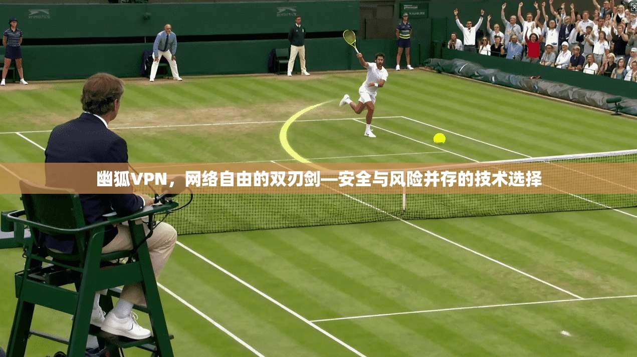 幽狐VPN，网络自由的双刃剑—安全与风险并存的技术选择