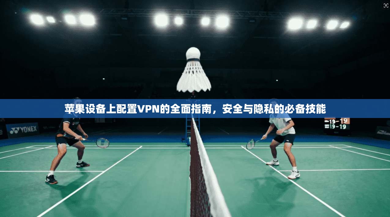 苹果设备上配置VPN的全面指南，安全与隐私的必备技能