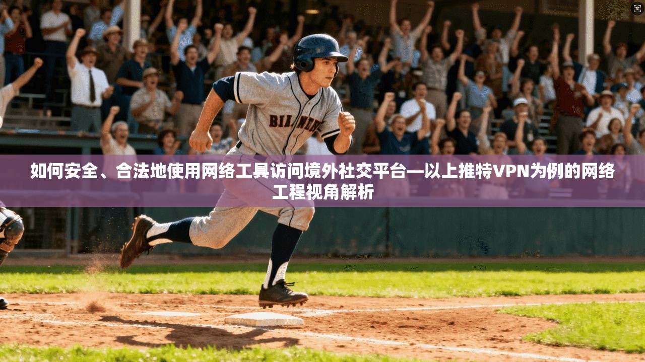 如何安全、合法地使用网络工具访问境外社交平台—以上推特VPN为例的网络工程视角解析