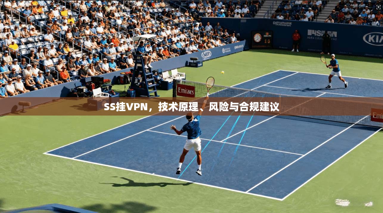 SS挂VPN,技术原理、风险与合规建议 SS挂VPN,技术原理、风险与合规建议