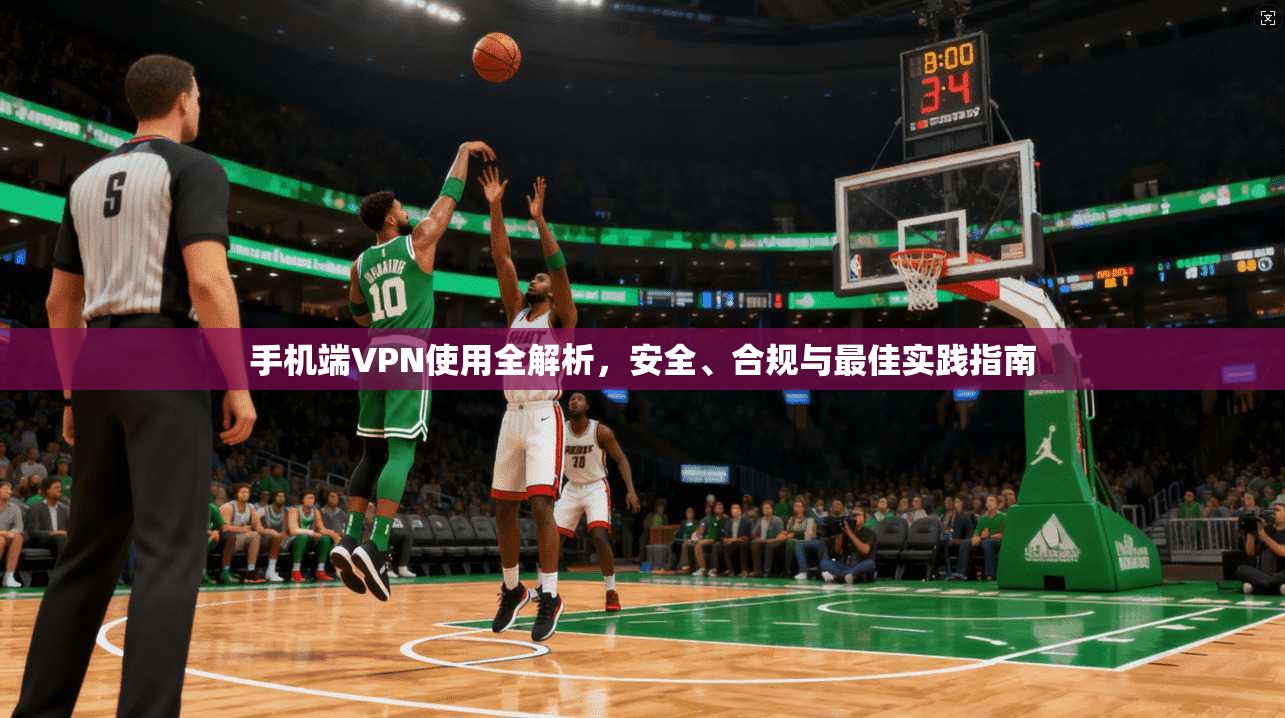 手机端VPN使用全解析，安全、合规与最佳实践指南