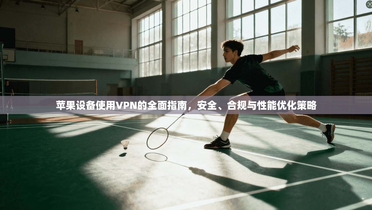 苹果设备使用VPN的全面指南,安全、合规与性能优化策略