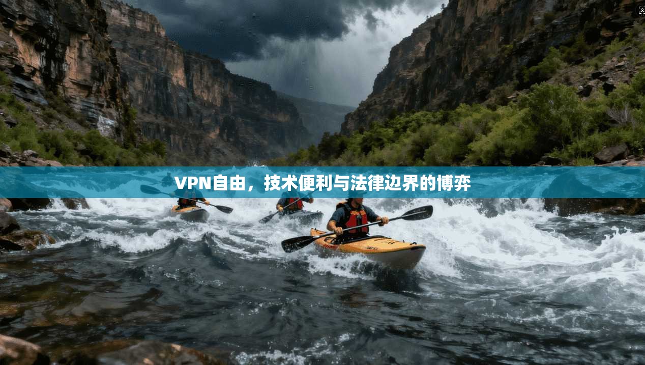 VPN自由,技术便利与法律边界的博弈