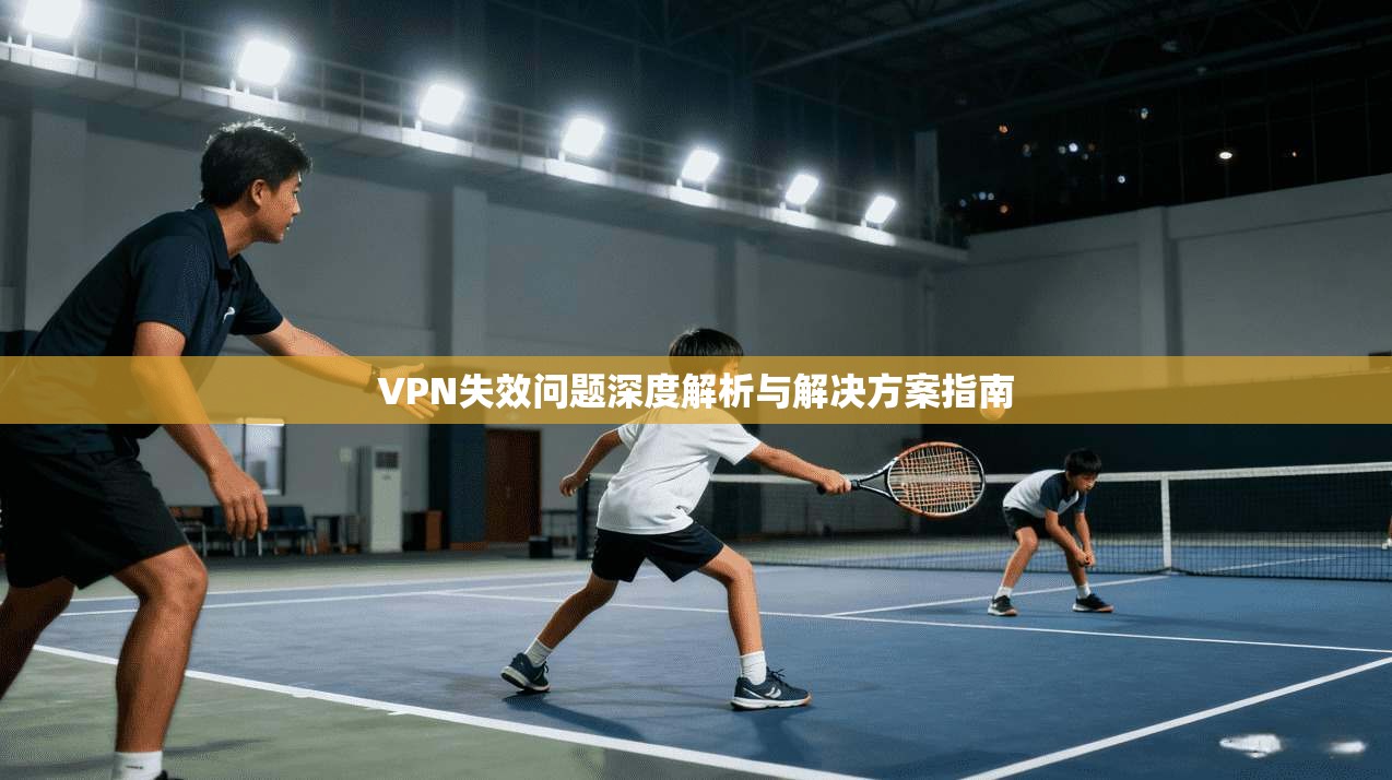 VPN失效问题深度解析与解决方案指南