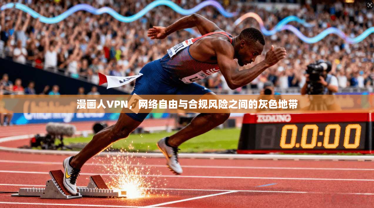 漫画人VPN,网络自由与合规风险之间的灰色地带