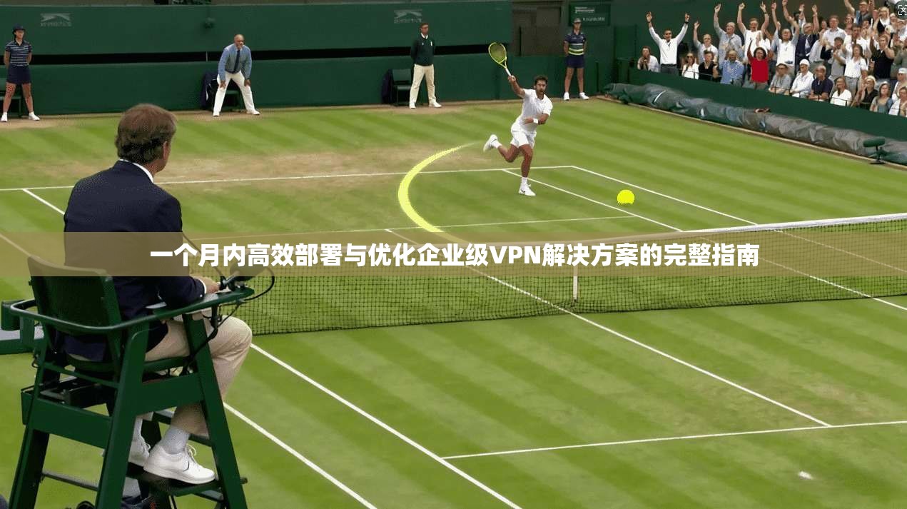一个月内高效部署与优化企业级VPN解决方案的完整指南