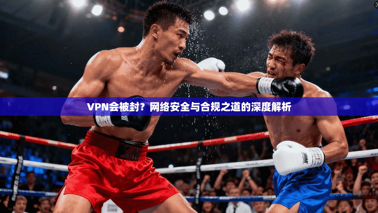 VPN会被封?网络安全与合规之道的深度解析