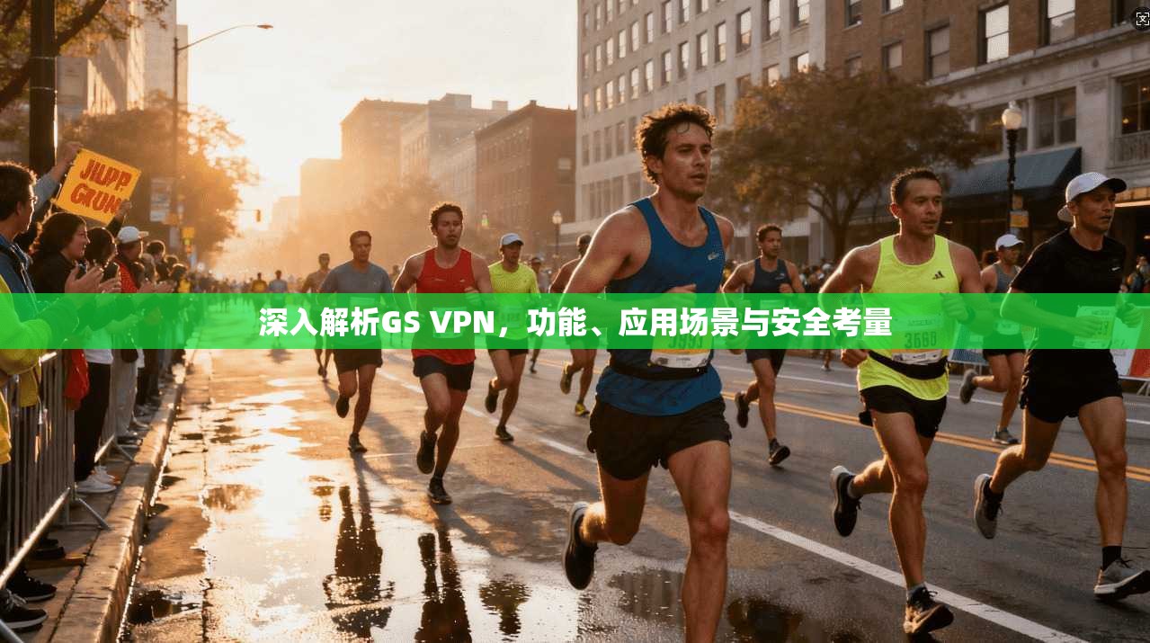 深入解析GS VPN，功能、应用场景与安全考量