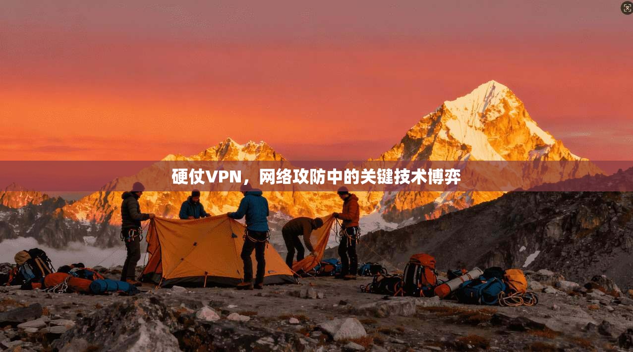 硬仗VPN，网络攻防中的关键技术博弈