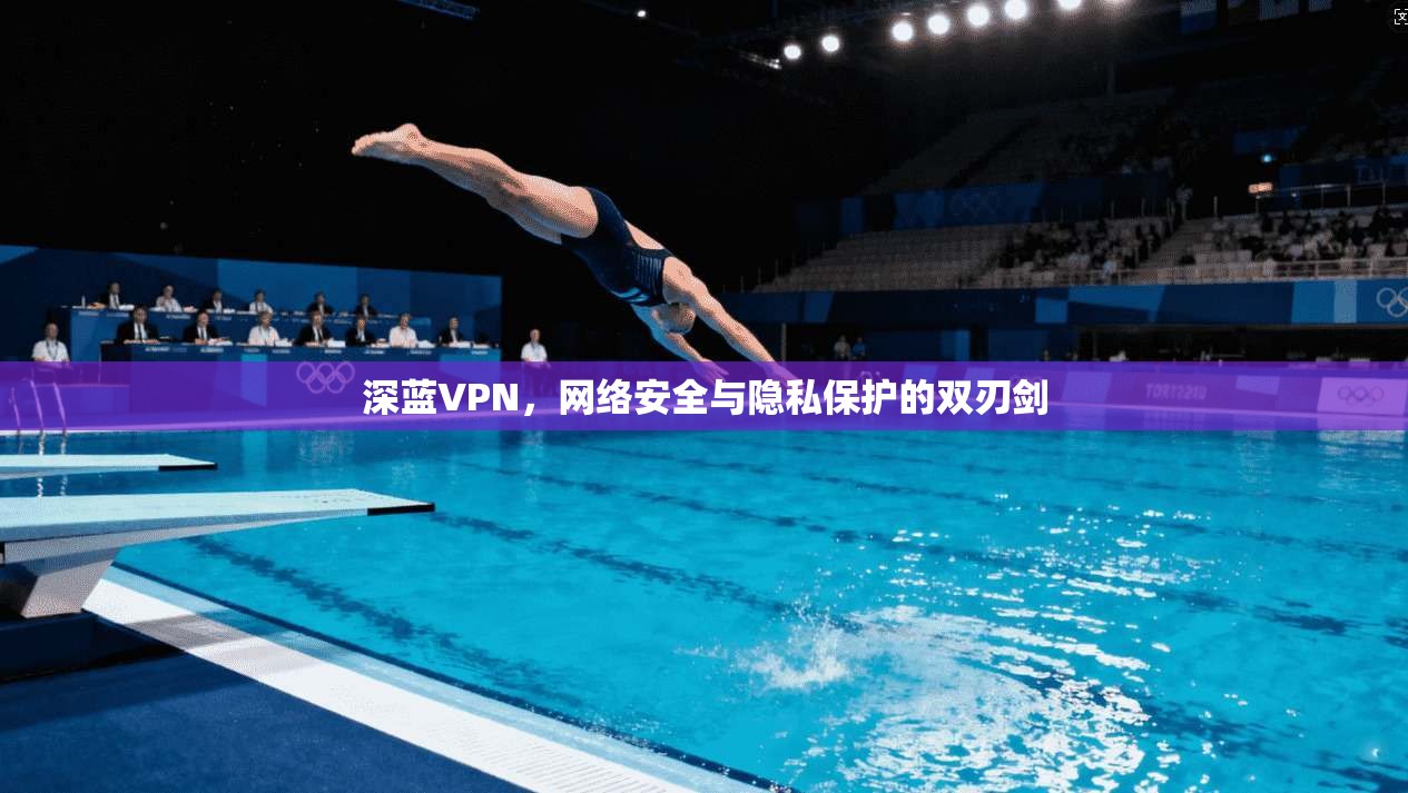深蓝VPN，网络安全与隐私保护的双刃剑