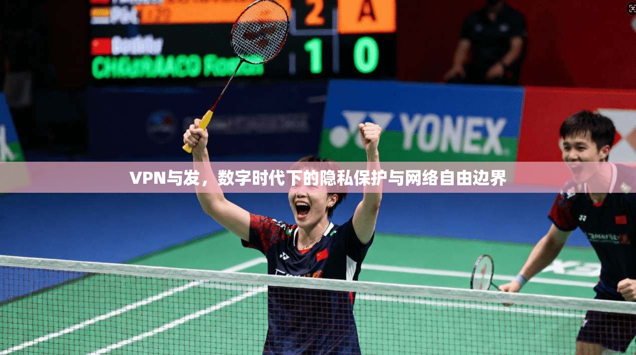 VPN与发，数字时代下的隐私保护与网络自由边界