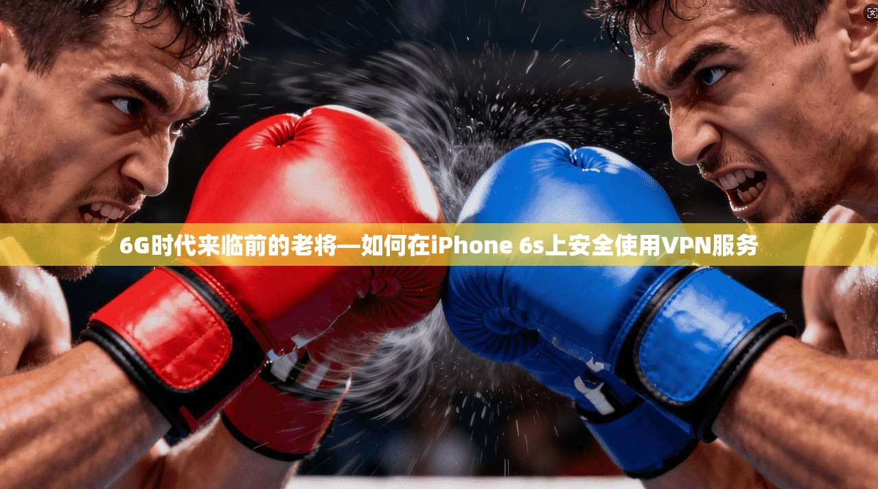 6G时代来临前的老将—如何在iPhone 6s上安全使用VPN服务