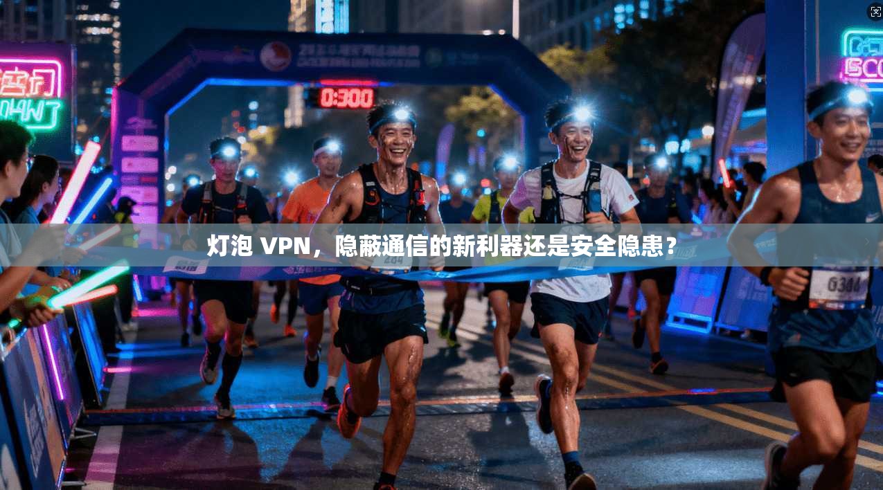 灯泡 VPN，隐蔽通信的新利器还是安全隐患？