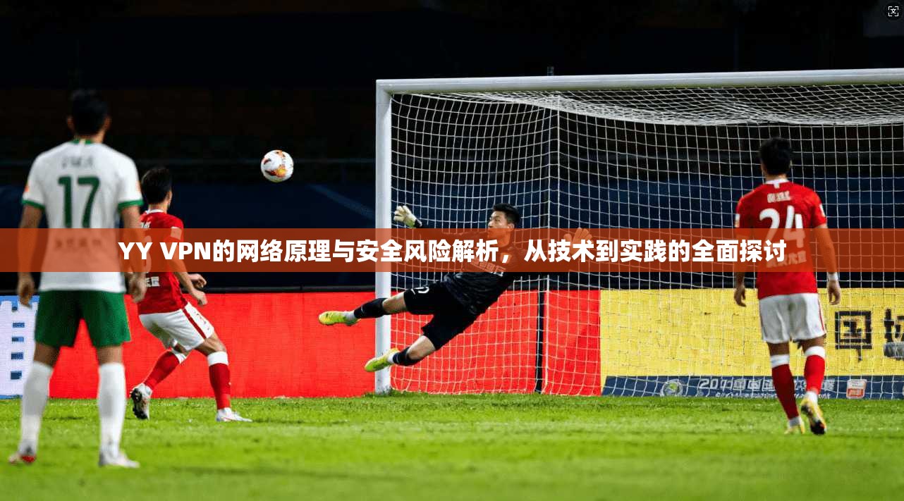 YY VPN的网络原理与安全风险解析,从技术到实践的全面探讨