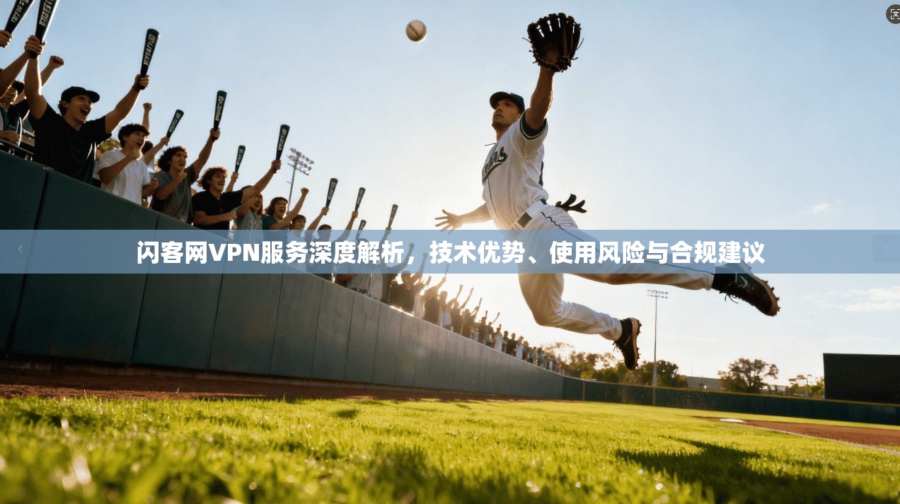 闪客网VPN服务深度解析，技术优势、使用风险与合规建议