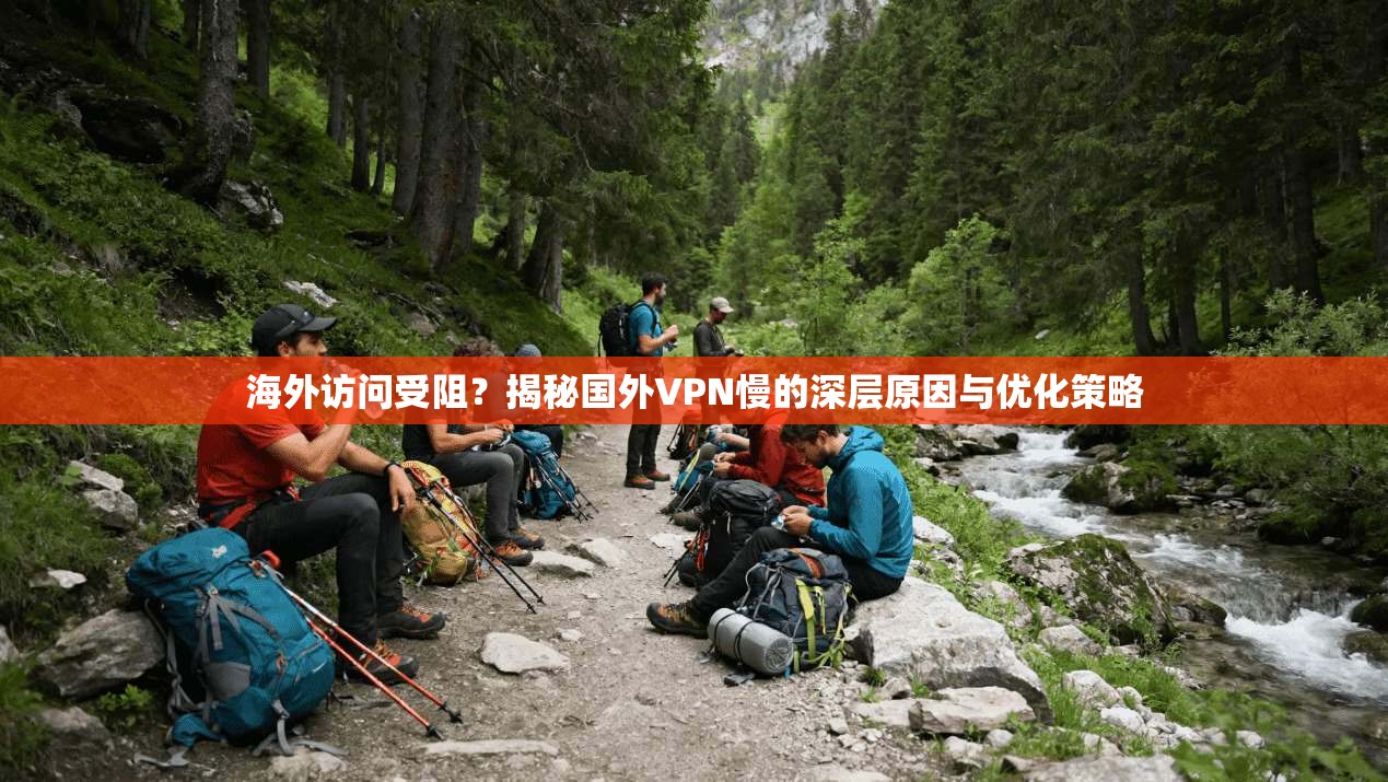 海外访问受阻？揭秘国外VPN慢的深层原因与优化策略