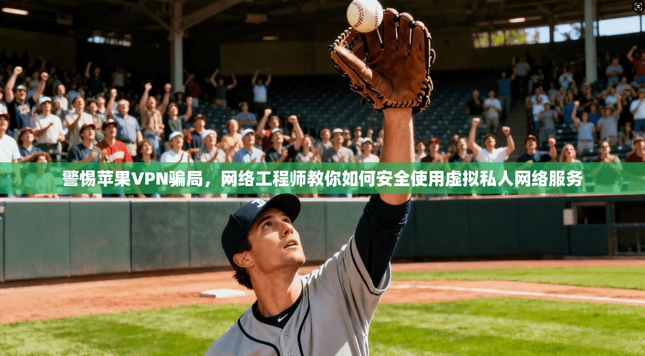 警惕苹果VPN骗局,网络工程师教你如何安全使用虚拟私人网络服务 警惕苹果VPN骗局,网络工程师教你如何安全使用虚拟私人网络服务