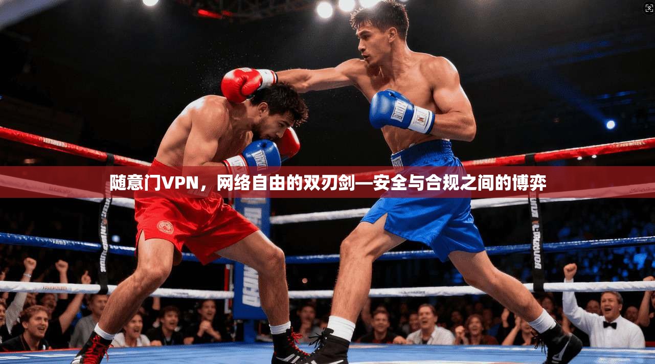 随意门VPN,网络自由的双刃剑—安全与合规之间的博弈