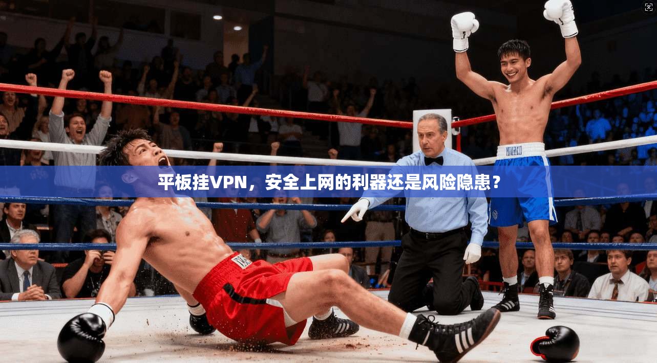 平板挂VPN，安全上网的利器还是风险隐患？