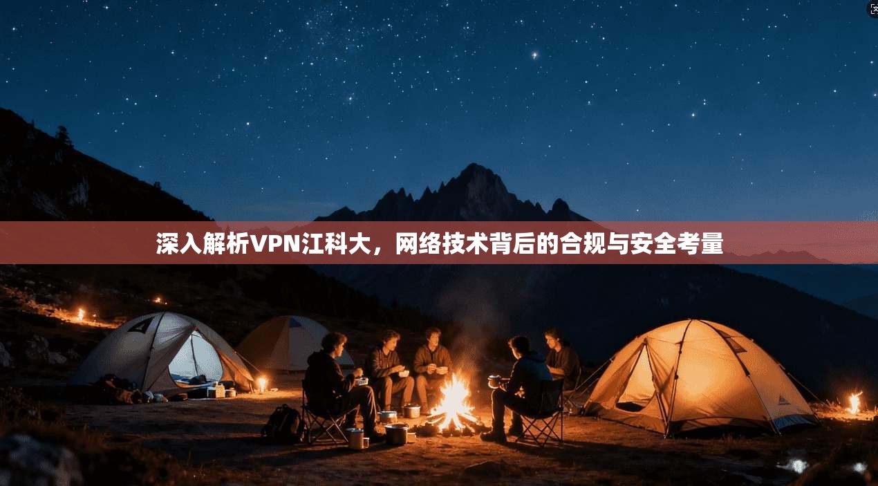 深入解析VPN江科大,网络技术背后的合规与安全考量 深入解析VPN江科大,网络技术背后的合规与安全考量