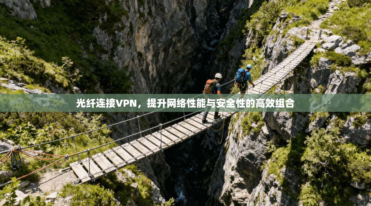 光纤连接VPN，提升网络性能与安全性的高效组合