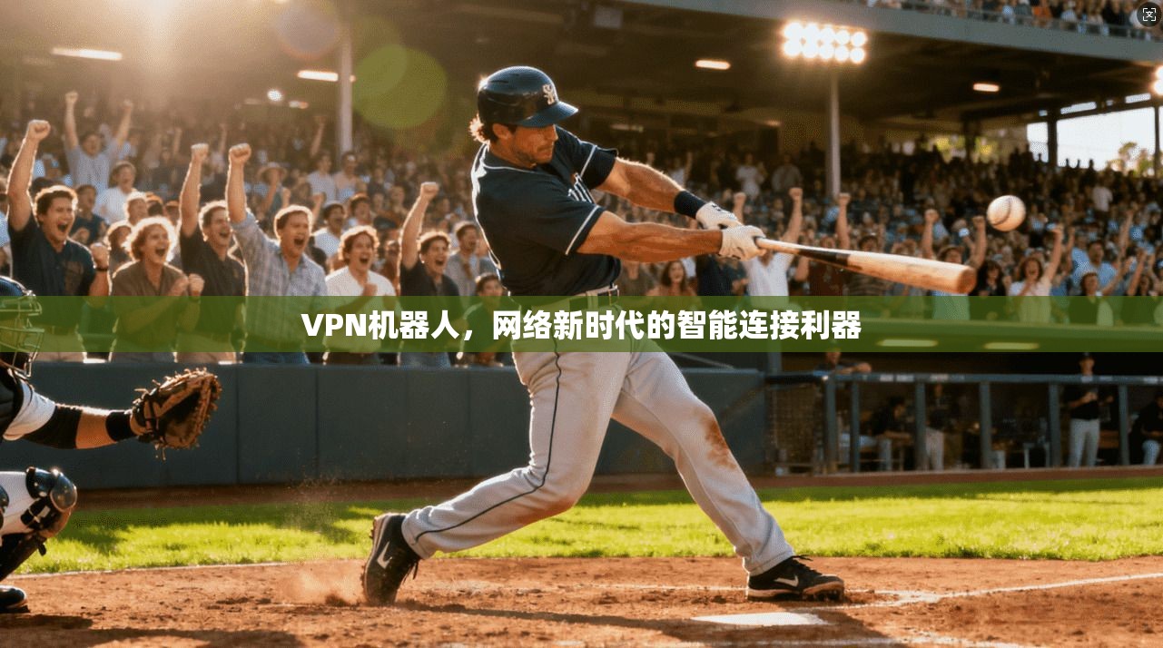 VPN机器人，网络新时代的智能连接利器