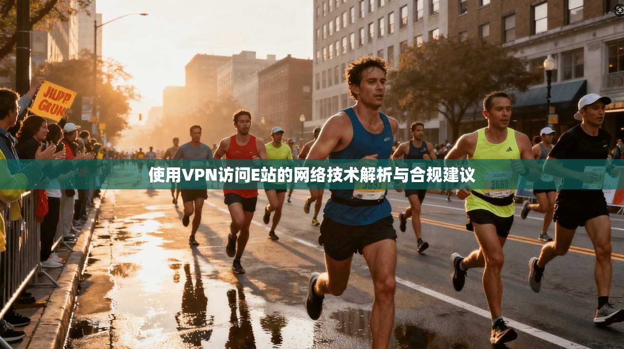 使用VPN访问E站的网络技术解析与合规建议 使用VPN访问E站的网络技术解析与合规建议