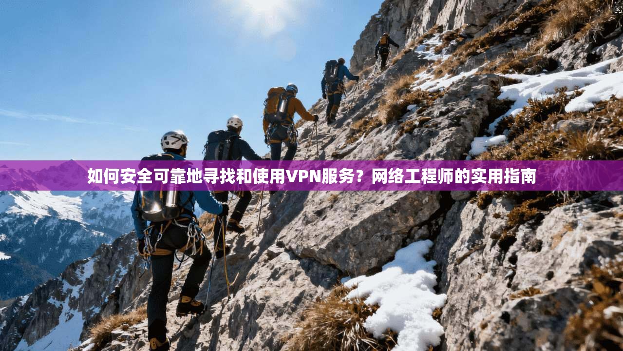 如何安全可靠地寻找和使用VPN服务?网络工程师的实用指南 如何安全可靠地寻找和使用VPN服务?网络工程师的实用指南