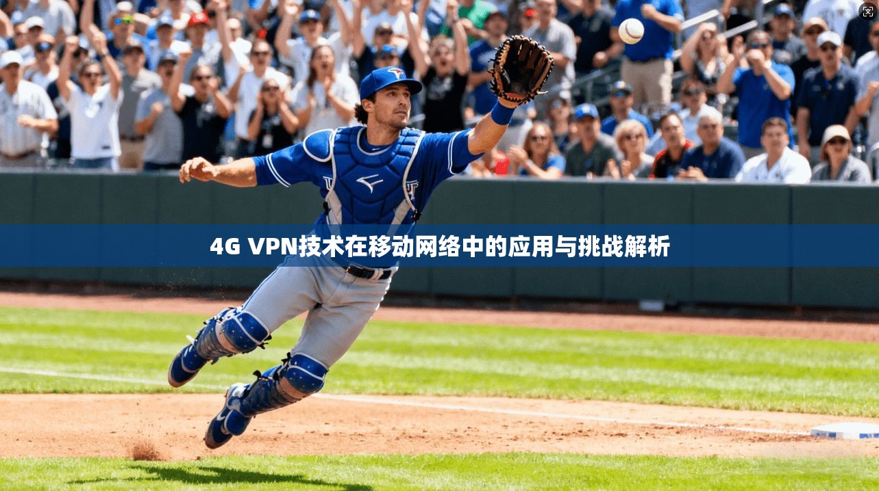 4G VPN技术在移动网络中的应用与挑战解析