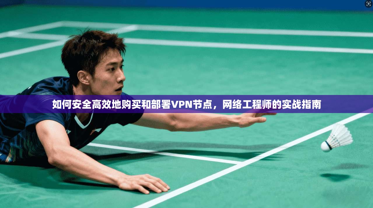 如何安全高效地购买和部署VPN节点，网络工程师的实战指南