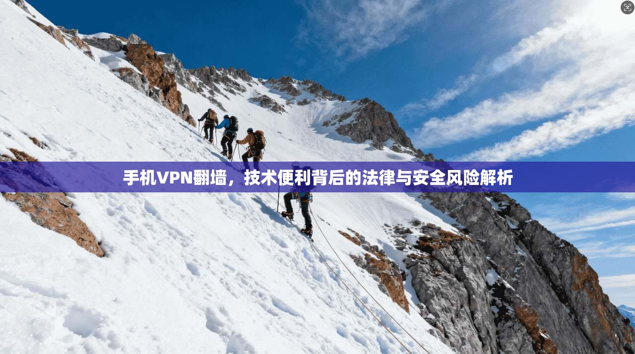 手机VPN翻墙，技术便利背后的法律与安全风险解析