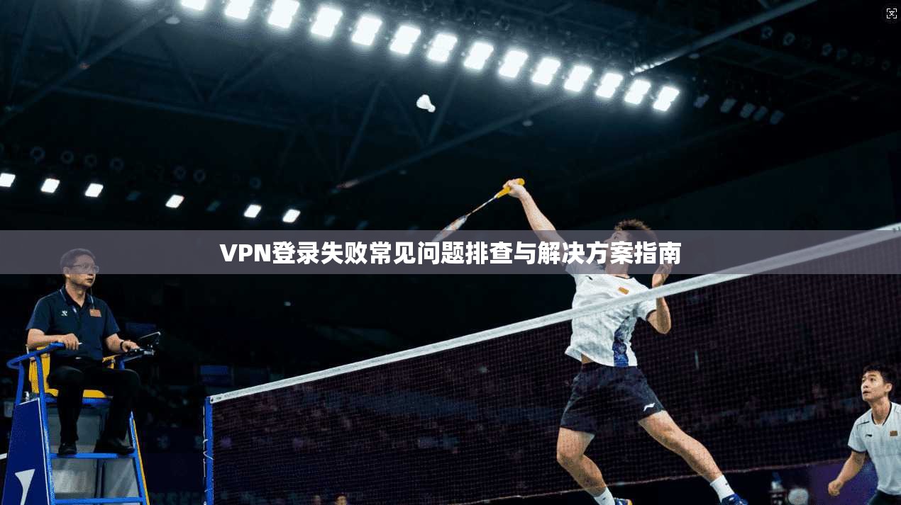 VPN登录失败常见问题排查与解决方案指南