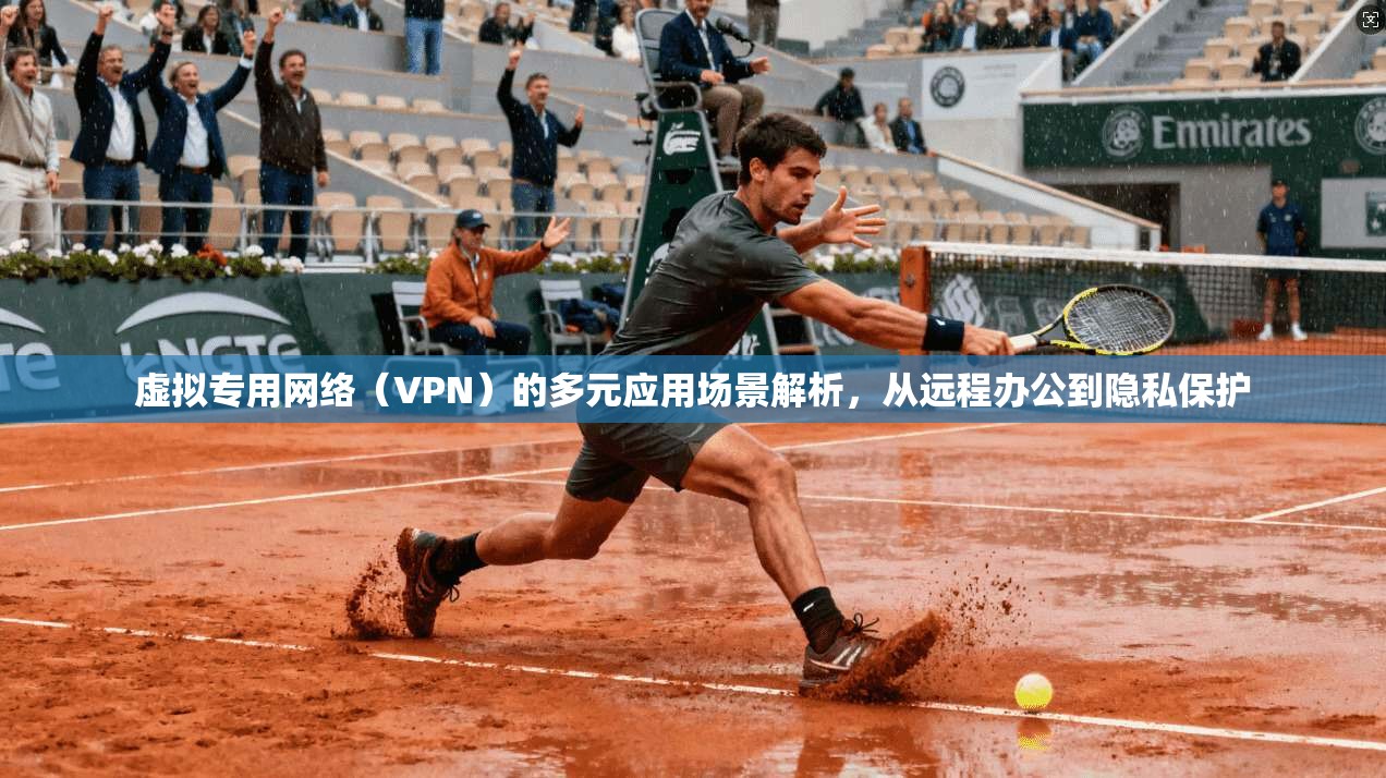 虚拟专用网络（VPN）的多元应用场景解析，从远程办公到隐私保护