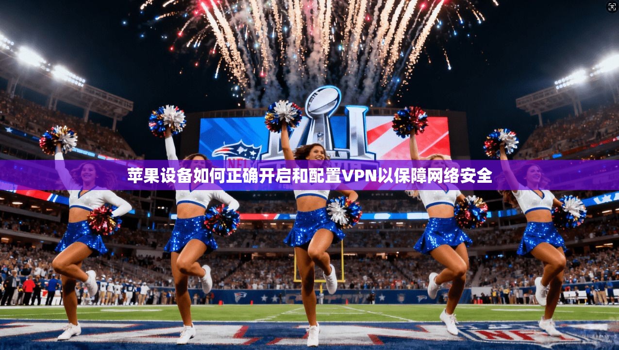 苹果设备如何正确开启和配置VPN以保障网络安全