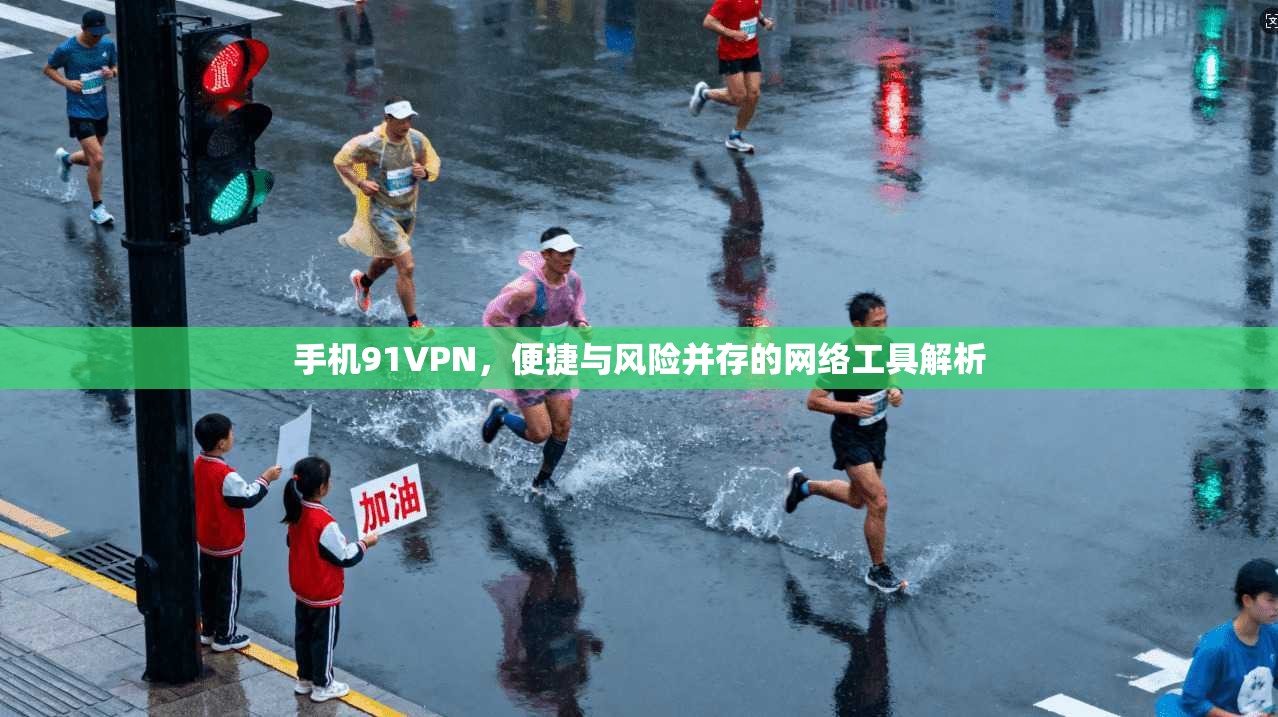 手机91VPN，便捷与风险并存的网络工具解析
