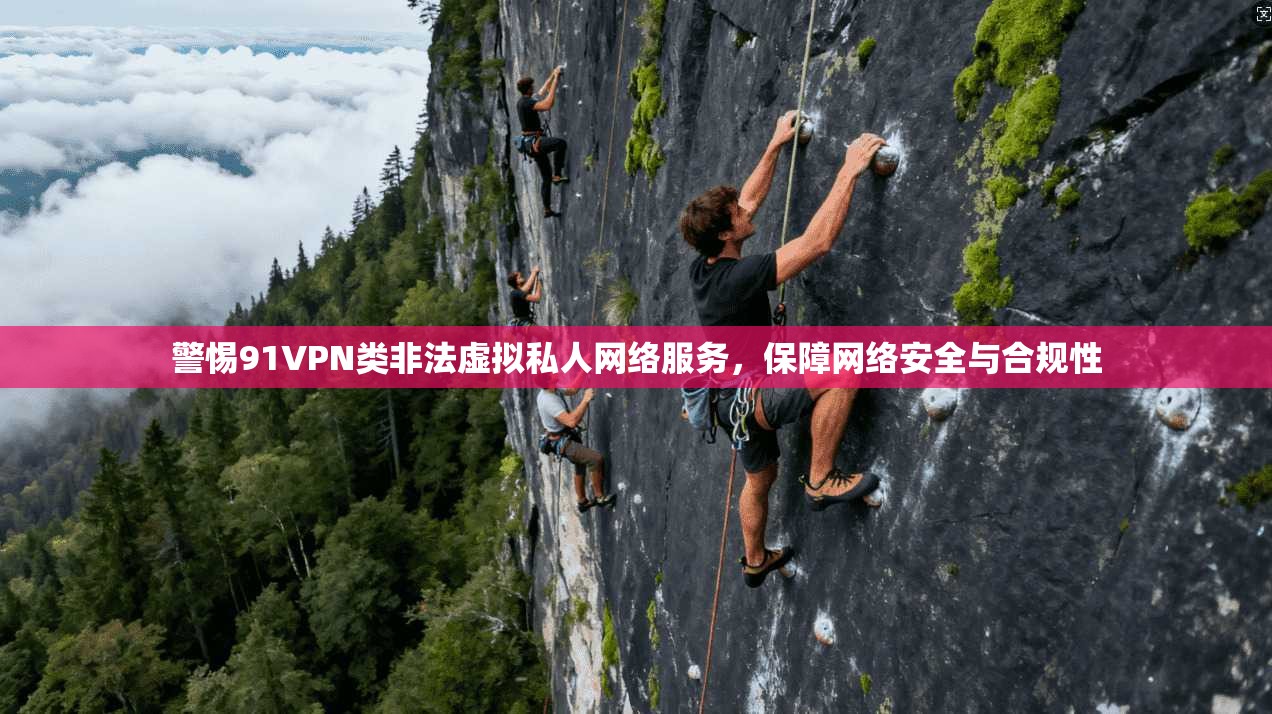 警惕91VPN类非法虚拟私人网络服务，保障网络安全与合规性