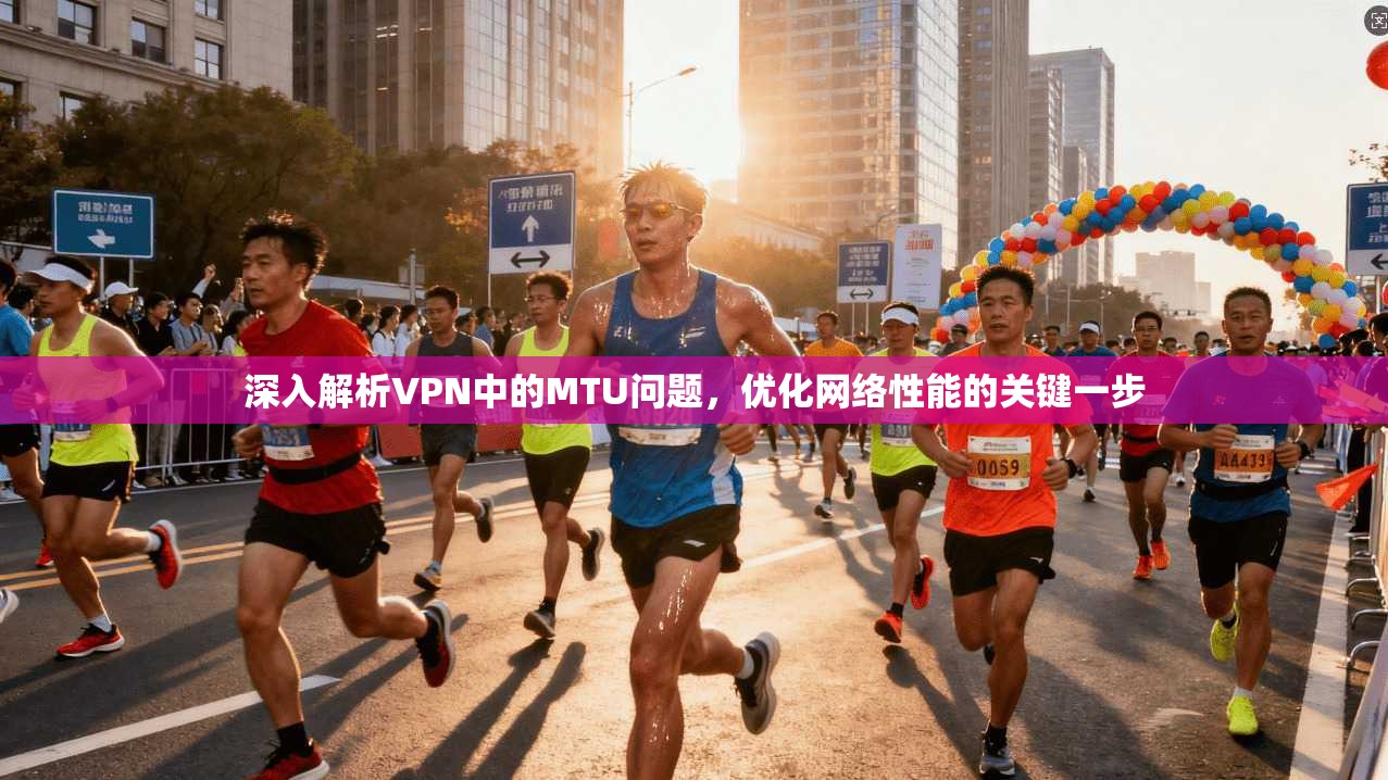 深入解析VPN中的MTU问题，优化网络性能的关键一步