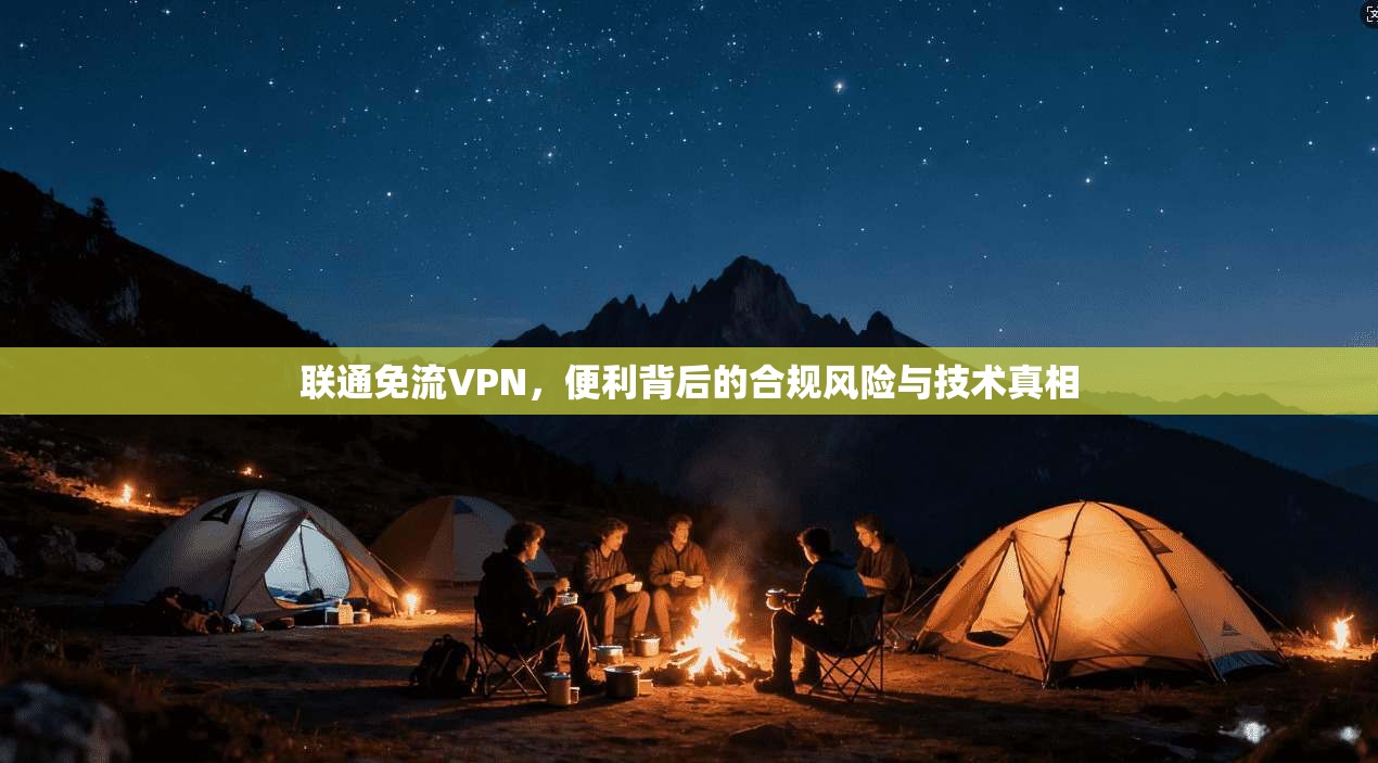联通免流VPN,便利背后的合规风险与技术真相