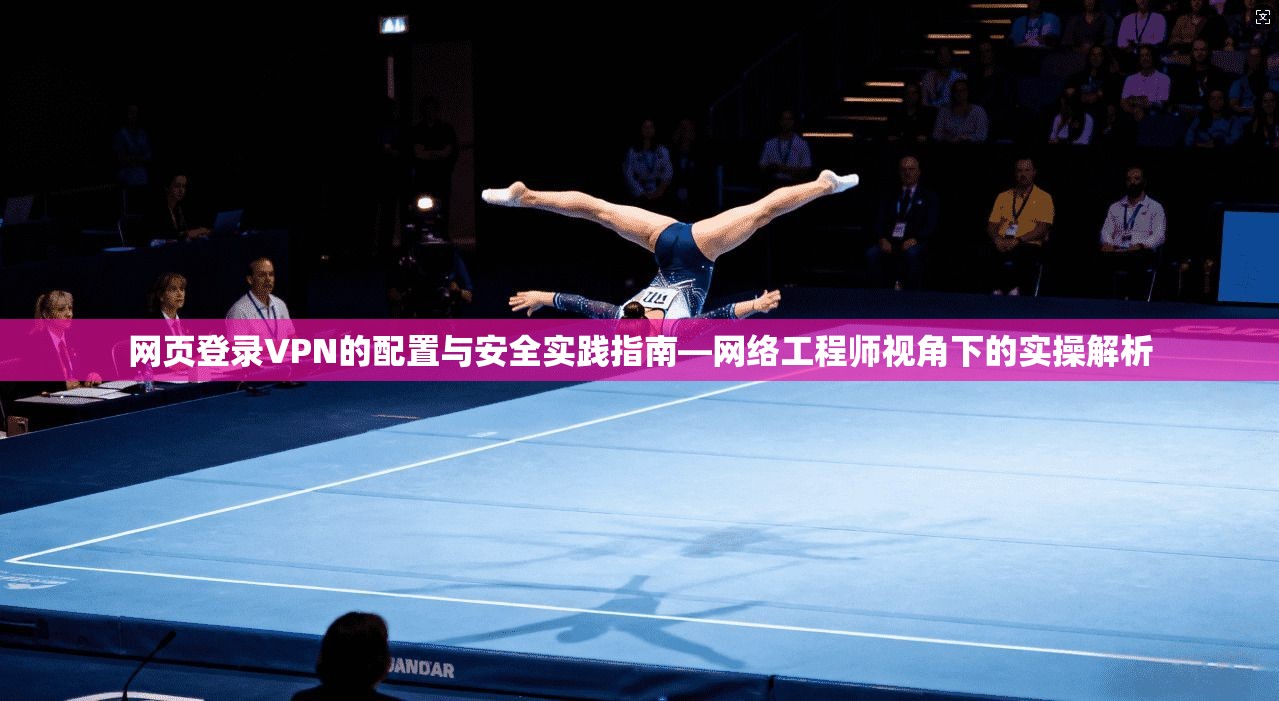 网页登录VPN的配置与安全实践指南—网络工程师视角下的实操解析