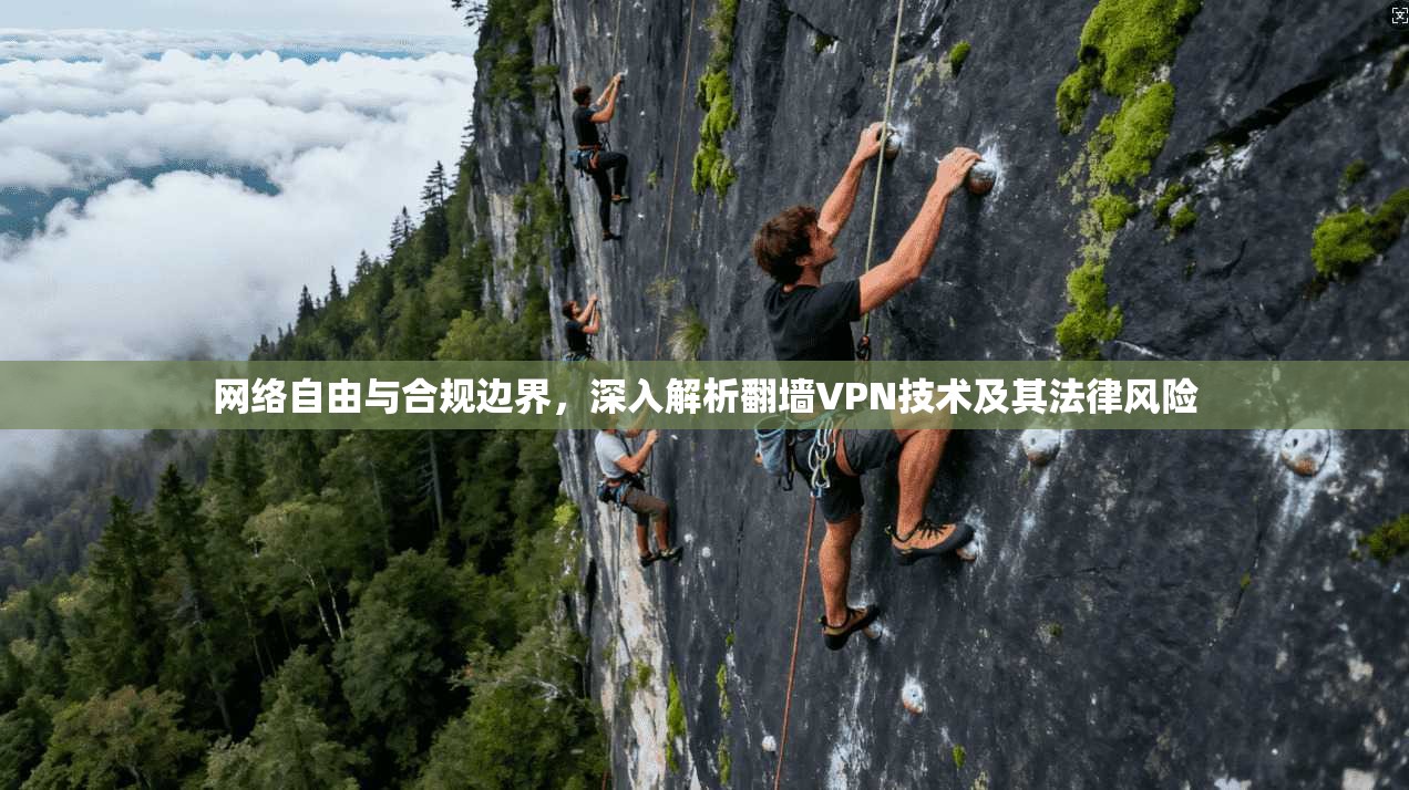 网络自由与合规边界,深入解析翻墙VPN技术及其法律风险 网络自由与合规边界,深入解析翻墙VPN技术及其法律风险