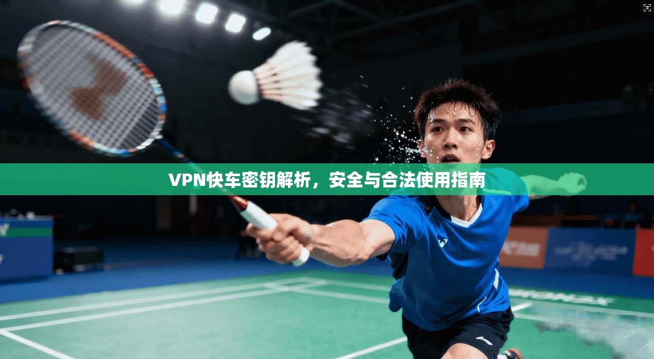VPN快车密钥解析，安全与合法使用指南