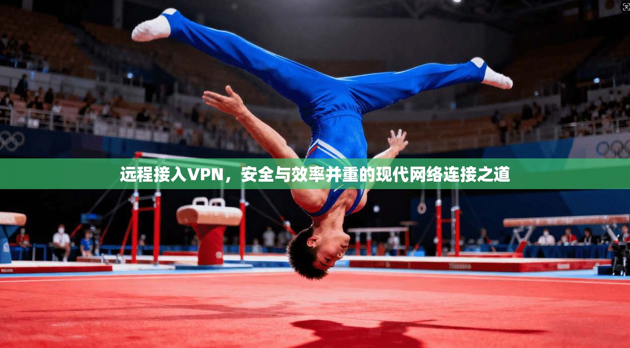 远程接入VPN,安全与效率并重的现代网络连接之道