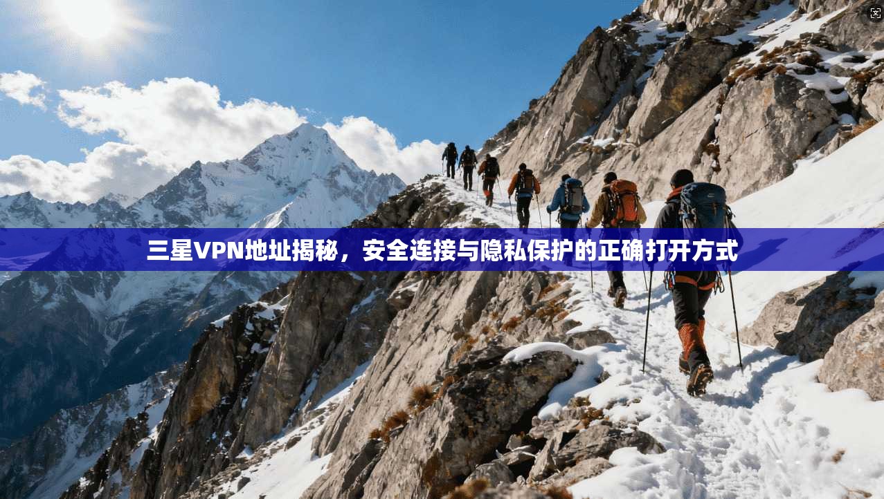 三星VPN地址揭秘，安全连接与隐私保护的正确打开方式