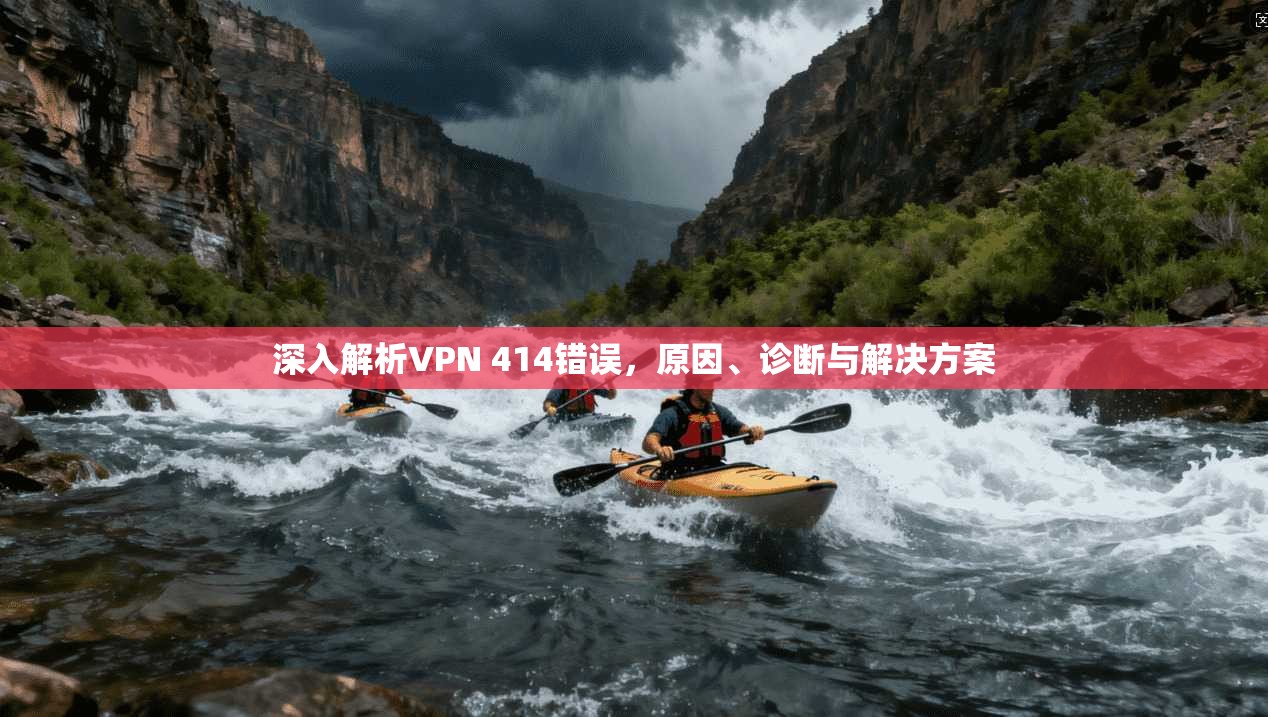 深入解析VPN 414错误，原因、诊断与解决方案