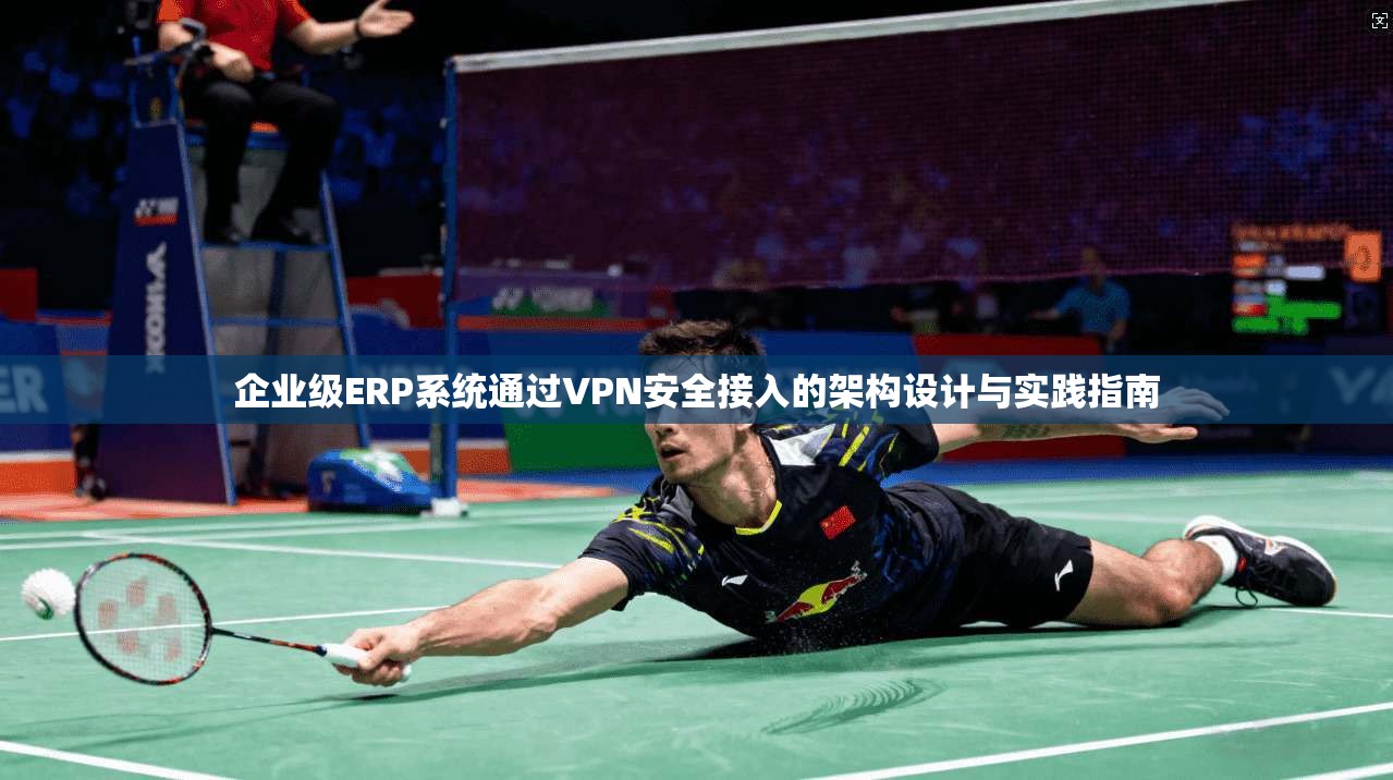 企业级ERP系统通过VPN安全接入的架构设计与实践指南