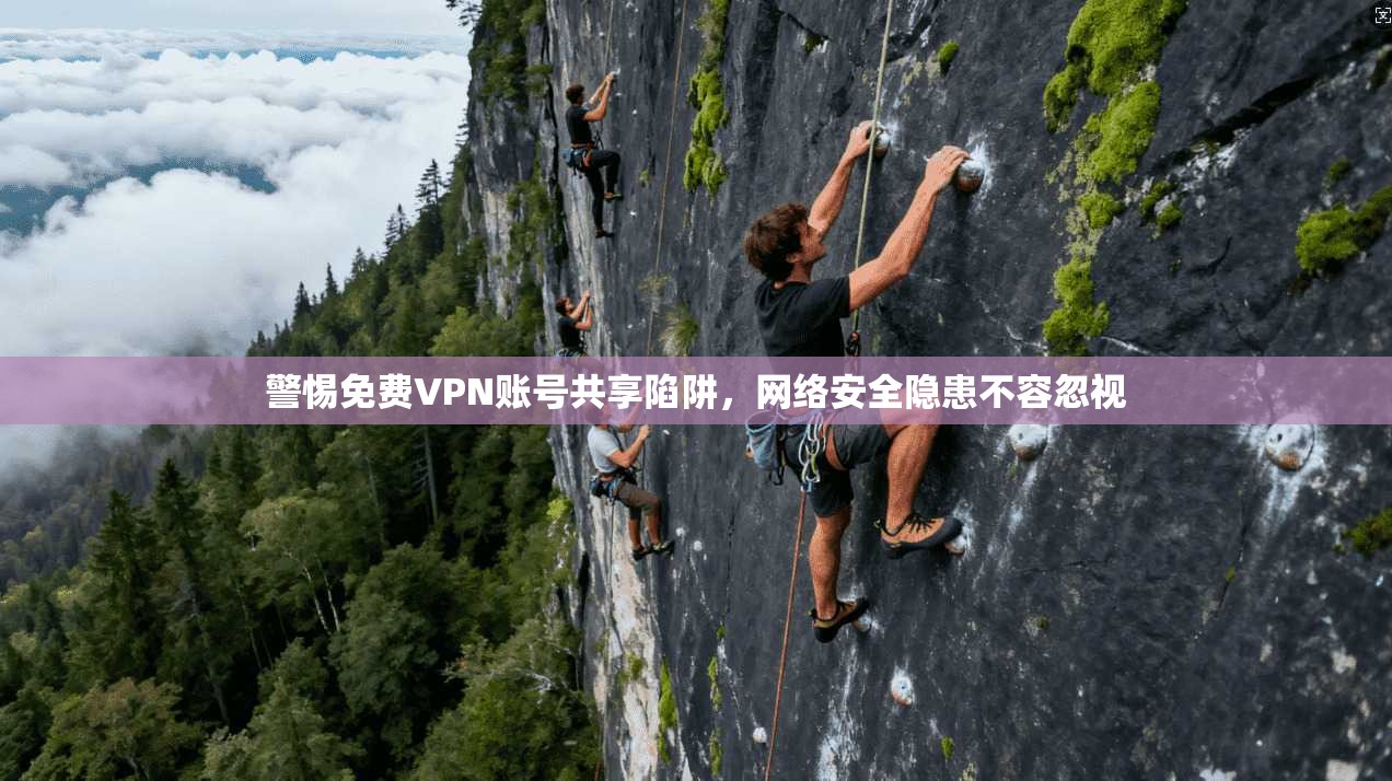 警惕免费VPN账号共享陷阱,网络安全隐患不容忽视 警惕免费VPN账号共享陷阱,网络安全隐患不容忽视