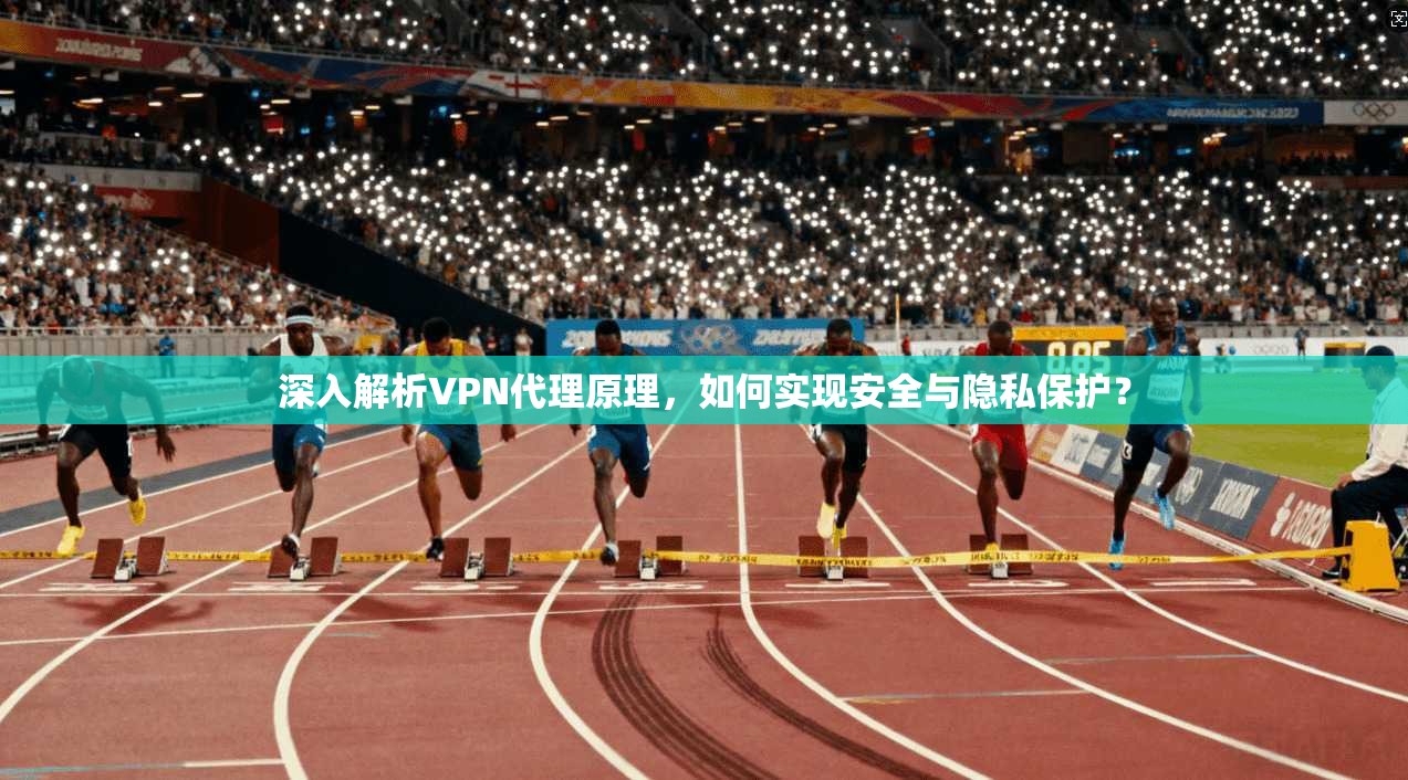 深入解析VPN代理原理,如何实现安全与隐私保护?